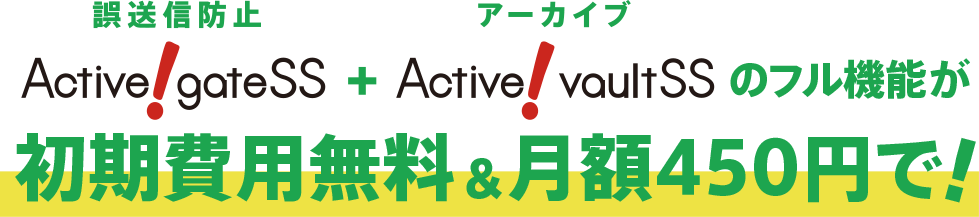 誤送信防止 Active! gate SS + アーカイブ Active! gate SS のフル機能が初期費用無料＆月額450円で！